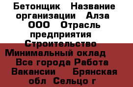 Бетонщик › Название организации ­ Алза, ООО › Отрасль предприятия ­ Строительство › Минимальный оклад ­ 1 - Все города Работа » Вакансии   . Брянская обл.,Сельцо г.